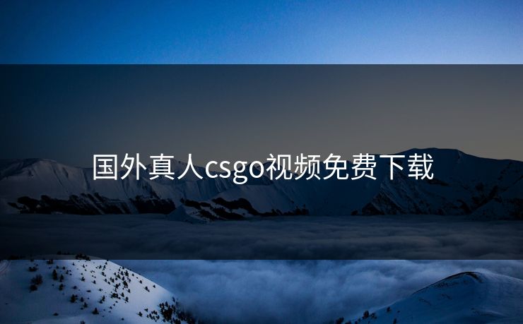 国外真人csgo视频免费下载