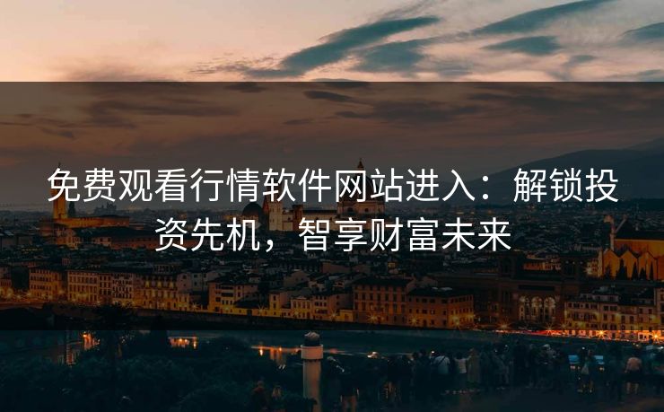 免费观看行情软件网站进入：解锁投资先机，智享财富未来