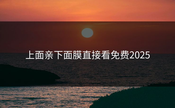 上面亲下面膜直接看免费2025