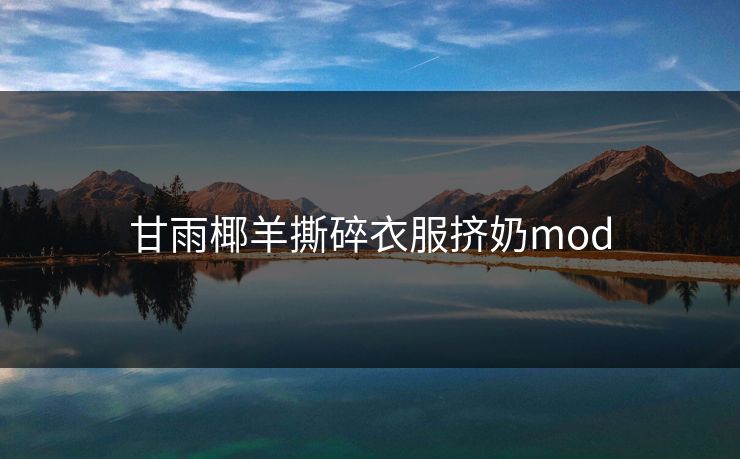 甘雨椰羊撕碎衣服挤奶mod