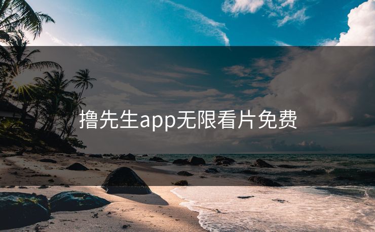 撸先生app无限看片免费