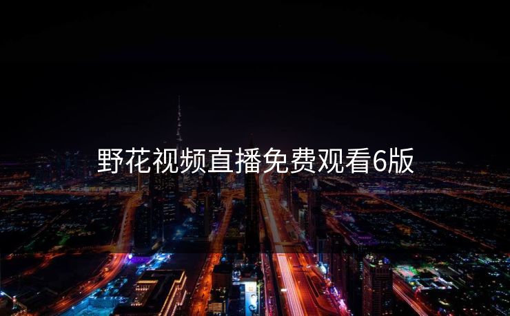野花视频直播免费观看6版