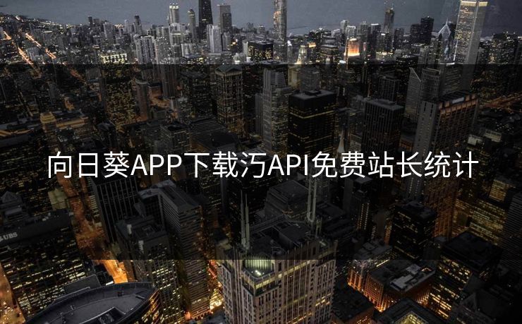 向日葵APP下载汅API免费站长统计 向日葵APP下载汅API免费站长统计