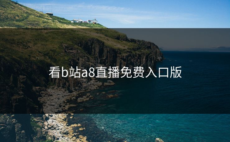看b站a8直播免费入口版 看b站a8直播免费入口版