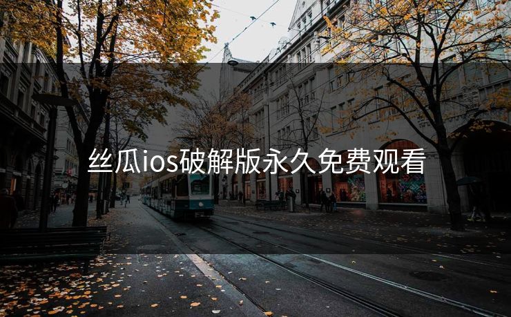 丝瓜ios破解版永久免费观看 丝瓜ios破解版永久免费观看