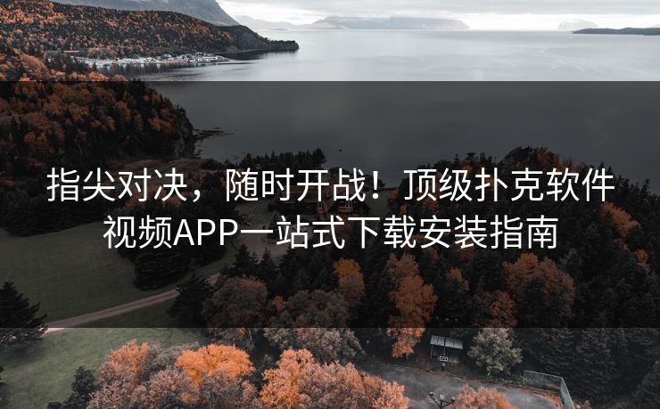 指尖对决，随时开战！顶级扑克软件视频APP一站式下载安装指南