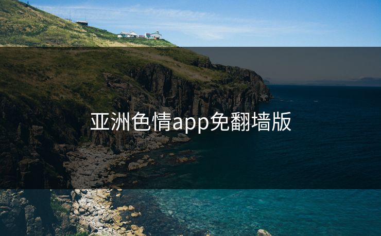 亚洲色情app免翻墙版