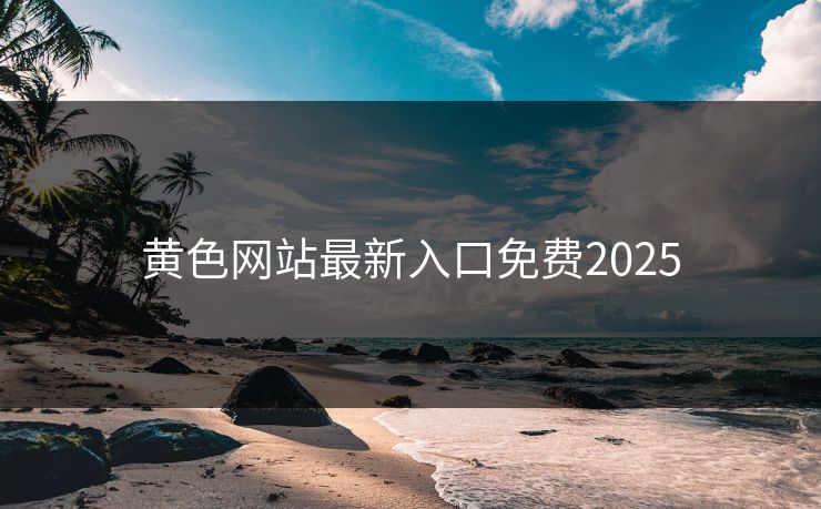 黄色网站最新入口免费2025