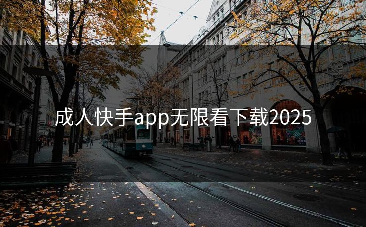 成人快手app无限看下载2025 成人快手app无限看下载2025