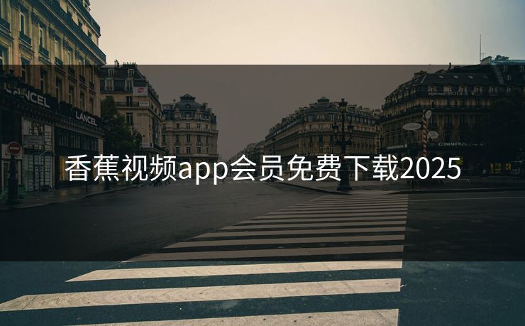 香蕉视频app会员免费下载2025