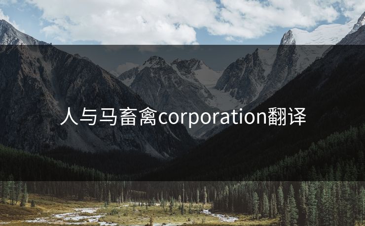 人与马畜禽corporation翻译 人与马畜禽corporation翻译