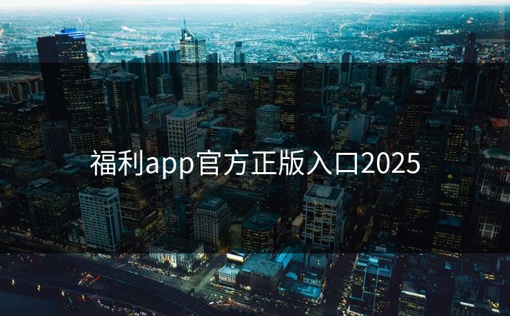 福利app官方正版入口2025 福利app官方正版入口2025