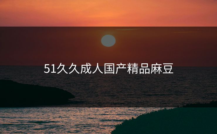 51久久成人国产精品麻豆