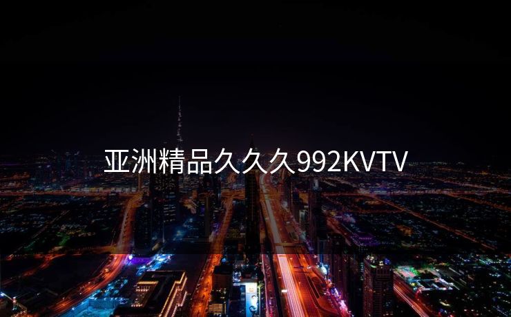 亚洲精品久久久992KVTV 亚洲精品久久久992KVTV