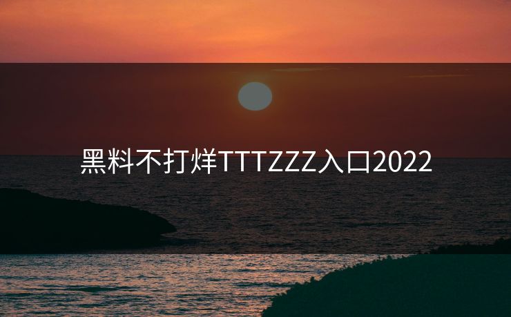 黑料不打烊TTTZZZ入口2022 黑料不打烊TTTZZZ入口2022