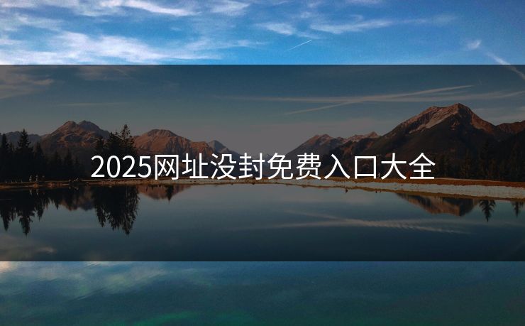 2025网址没封免费入口大全