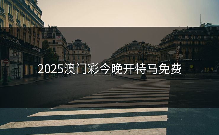 2025澳门彩今晚开特马免费