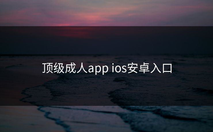 顶级成人app ios安卓入口