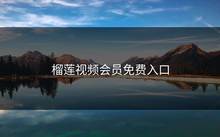 榴莲视频会员免费入口