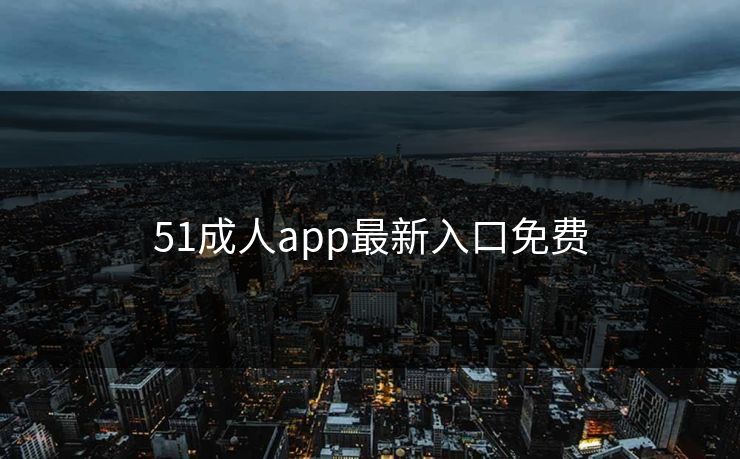 51成人app最新入口免费