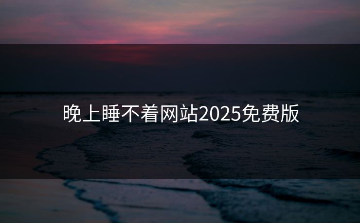 晚上睡不着网站2025免费版 晚上睡不着网站2025免费版