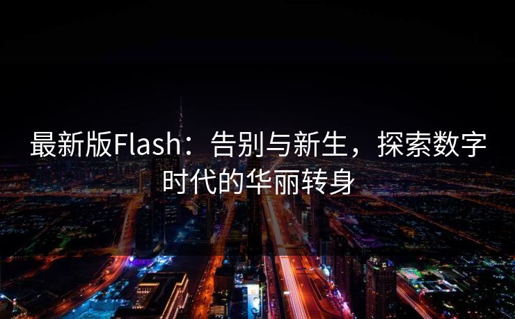 最新版Flash:告别与新生,探索数字时代的华丽转身 最新版Flash:告别与新生,探索数字时代的华丽转身