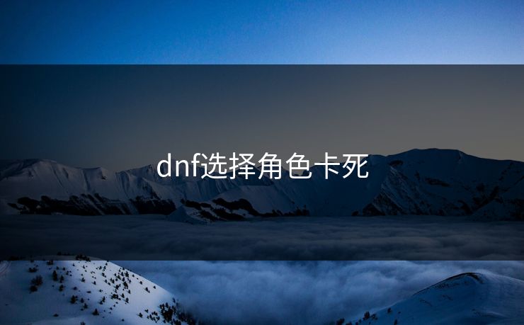 dnf选择角色卡死