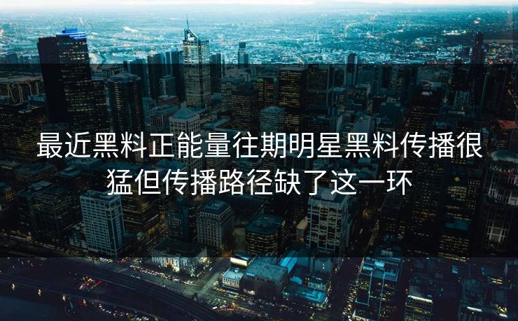最近黑料正能量往期明星黑料传播很猛但传播路径缺了这一环
