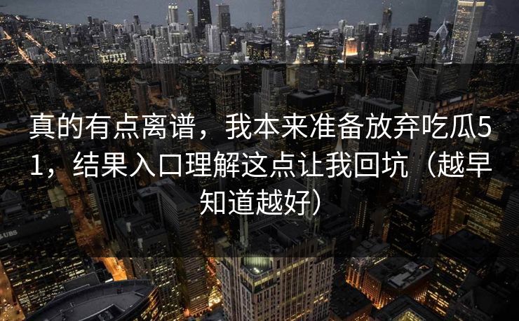 真的有点离谱,我本来准备放弃吃瓜51,结果入口理解这点让我回坑(越早知道越好) 真的有点离谱,我本来准备放弃吃瓜51,结果入口理解这点让我回坑(越早知道越好)